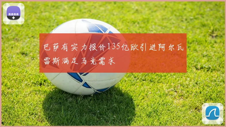 巴萨有实力报价135亿欧引进阿尔瓦雷斯满足马竞需求