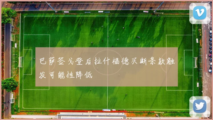 巴萨签戈登后拉什福德买断条款触发可能性降低
