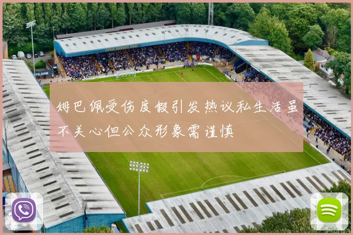 姆巴佩受伤度假引发热议私生活虽不关心但公众形象需谨慎