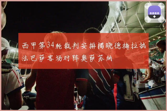 西甲第34轮裁判安排揭晓德梅拉执法巴萨客场对阵奥萨苏纳