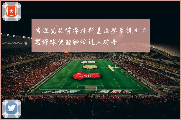 博涅克称赞泽林斯基成熟度提升只需停球便能轻松过人对手