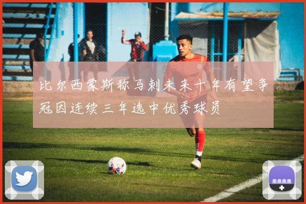 比尔西蒙斯称马刺未来十年有望争冠因连续三年选中优秀球员