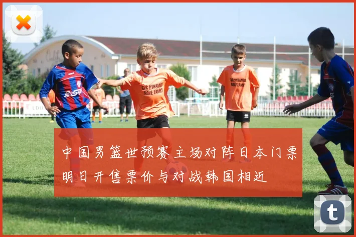 中国男篮世预赛主场对阵日本门票明日开售票价与对战韩国相近